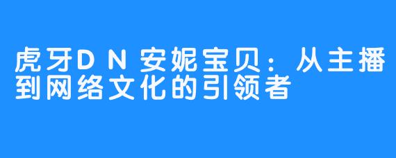 虎牙DN安妮宝贝：从主播到网络文化的引领者