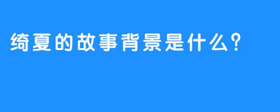 绮夏的故事背景是什么？