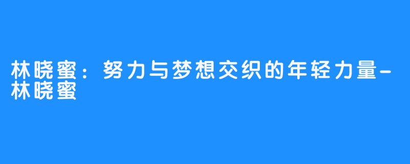 林晓蜜：努力与梦想交织的年轻力量