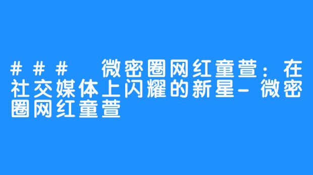 ### 微密圈网红童萱：在社交媒体上闪耀的新星