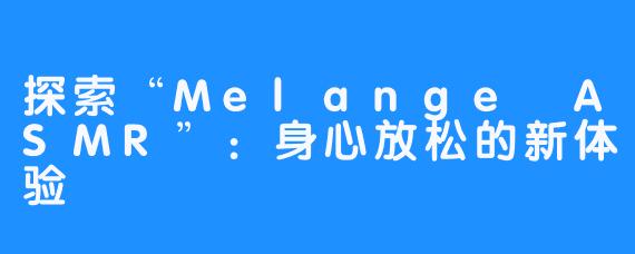 探索“Melange ASMR”：身心放松的新体验