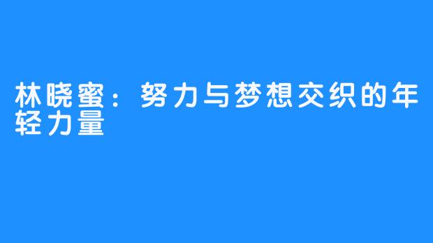 林晓蜜：努力与梦想交织的年轻力量