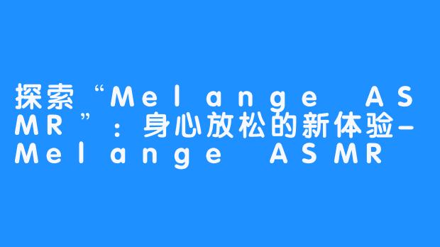 探索“Melange ASMR”：身心放松的新体验