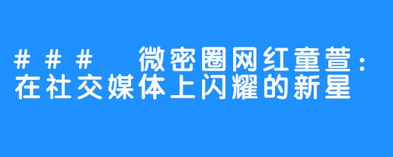 ### 微密圈网红童萱：在社交媒体上闪耀的新星