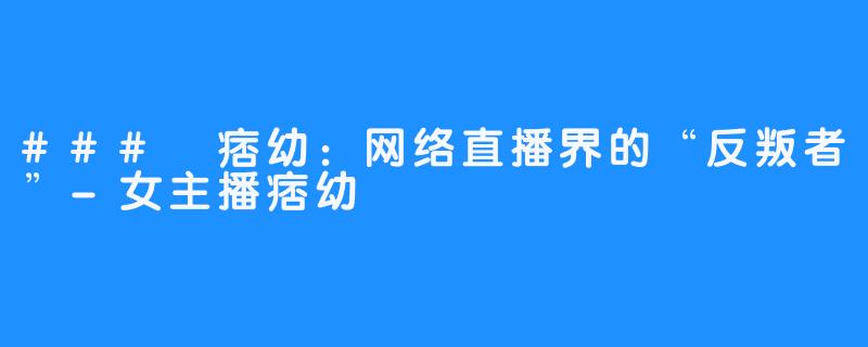 ### 痞幼：网络直播界的“反叛者”