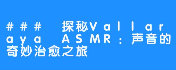 ### 探秘Vallaraya ASMR：声音的奇妙治愈之旅